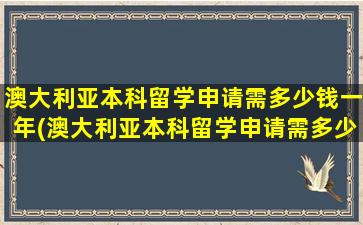 澳大利亚本科留学申请需多少钱一年(澳大利亚本科留学申请需多少钱)