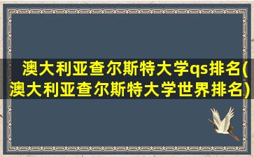 澳大利亚查尔斯特大学qs排名(澳大利亚查尔斯特大学世界排名)