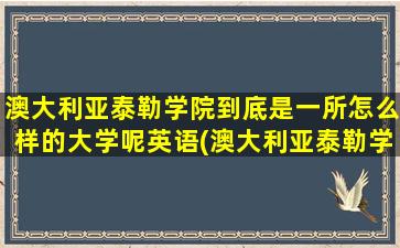 澳大利亚泰勒学院到底是一所怎么样的大学呢英语(澳大利亚泰勒学院到底是一所怎么样的大学呢知乎)