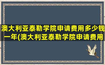 澳大利亚泰勒学院申请费用多少钱一年(澳大利亚泰勒学院申请费用多少钱一个月)