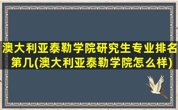 澳大利亚泰勒学院研究生专业排名第几(澳大利亚泰勒学院怎么样)