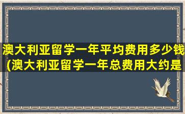 澳大利亚留学一年平均费用多少钱(澳大利亚留学一年总费用大约是多少)