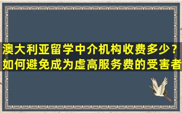 澳大利亚留学中介机构收费多少？如何避免成为虚高服务费的受害者？