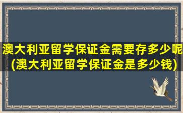 澳大利亚留学保证金需要存多少呢(澳大利亚留学保证金是多少钱)