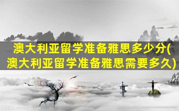 澳大利亚留学准备雅思多少分(澳大利亚留学准备雅思需要多久)