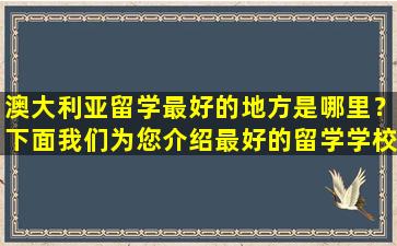 澳大利亚留学最好的地方是哪里？下面我们为您介绍最好的留学学校！