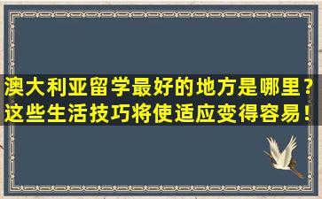 澳大利亚留学最好的地方是哪里？这些生活技巧将使适应变得容易！