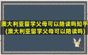 澳大利亚留学父母可以陪读吗知乎(澳大利亚留学父母可以陪读吗)