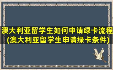 澳大利亚留学生如何申请绿卡流程(澳大利亚留学生申请绿卡条件)