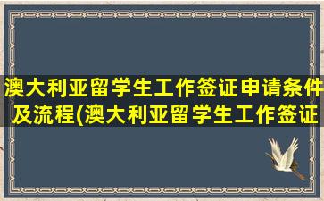 澳大利亚留学生工作签证申请条件及流程(澳大利亚留学生工作签证申请条件有哪些)