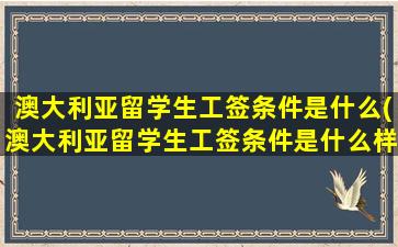 澳大利亚留学生工签条件是什么(澳大利亚留学生工签条件是什么样的)