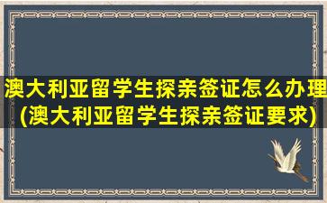 澳大利亚留学生探亲签证怎么办理(澳大利亚留学生探亲签证要求)