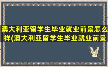 澳大利亚留学生毕业就业前景怎么样(澳大利亚留学生毕业就业前景分析)