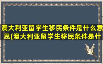 澳大利亚留学生移民条件是什么意思(澳大利亚留学生移民条件是什么呢)