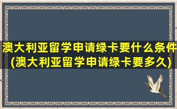 澳大利亚留学申请绿卡要什么条件(澳大利亚留学申请绿卡要多久)