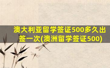 澳大利亚留学签证500多久出签一次(澳洲留学签证500)