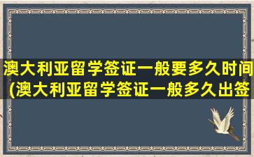 澳大利亚留学签证一般要多久时间(澳大利亚留学签证一般多久出签)