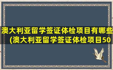 澳大利亚留学签证体检项目有哪些(澳大利亚留学签证体检项目501.502.705)