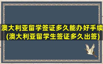 澳大利亚留学签证多久能办好手续(澳大利亚留学生签证多久出签)