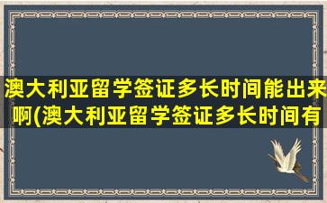 澳大利亚留学签证多长时间能出来啊(澳大利亚留学签证多长时间有效)