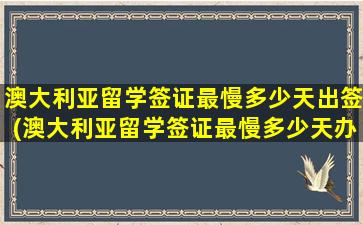 澳大利亚留学签证最慢多少天出签(澳大利亚留学签证最慢多少天办理)