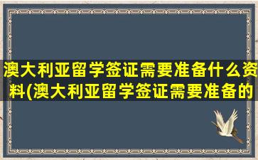 澳大利亚留学签证需要准备什么资料(澳大利亚留学签证需要准备的材料)