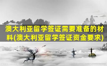 澳大利亚留学签证需要准备的材料(澳大利亚留学签证资金要求)