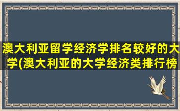 澳大利亚留学经济学排名较好的大学(澳大利亚的大学经济类排行榜)