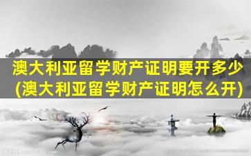 澳大利亚留学财产证明要开多少(澳大利亚留学财产证明怎么开)