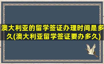 澳大利亚的留学签证办理时间是多久(澳大利亚留学签证要办多久)