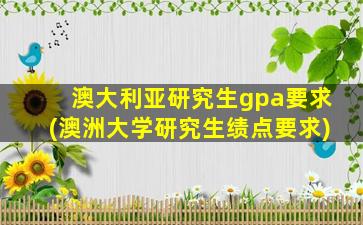 澳大利亚研究生gpa要求(澳洲大学研究生绩点要求)