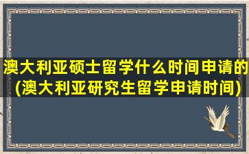 澳大利亚硕士留学什么时间申请的(澳大利亚研究生留学申请时间)