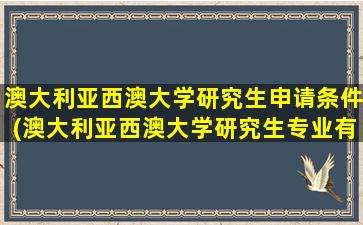 澳大利亚西澳大学研究生申请条件(澳大利亚西澳大学研究生专业有哪些)