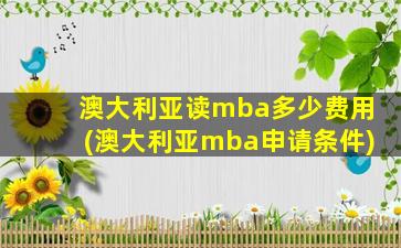 澳大利亚读mba多少费用(澳大利亚mba申请条件)