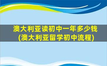 澳大利亚读初中一年多少钱(澳大利亚留学初中流程)