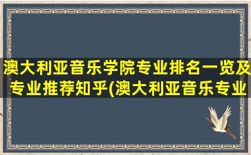 澳大利亚音乐学院专业排名一览及专业推荐知乎(澳大利亚音乐专业好的大学)