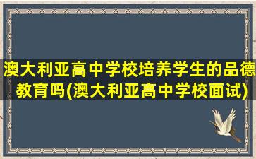 澳大利亚高中学校培养学生的品德教育吗(澳大利亚高中学校面试)