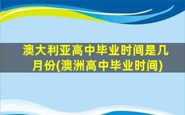 澳大利亚高中毕业时间是几月份(澳洲高中毕业时间)