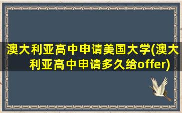 澳大利亚高中申请美国大学(澳大利亚高中申请多久给offer)