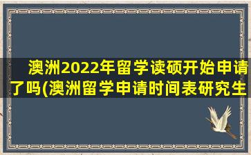 澳洲2022年留学读硕开始申请了吗(澳洲留学申请时间表研究生)