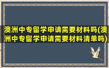 澳洲中专留学申请需要材料吗(澳洲中专留学申请需要材料清单吗)