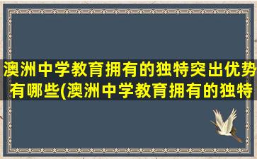 澳洲中学教育拥有的独特突出优势有哪些(澳洲中学教育拥有的独特突出优势是什么)