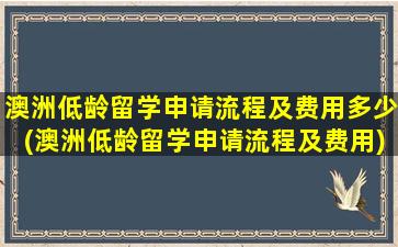 澳洲低龄留学申请流程及费用多少(澳洲低龄留学申请流程及费用)