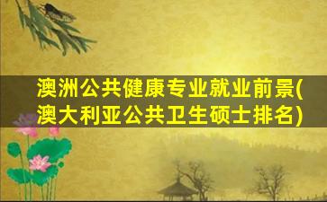 澳洲公共健康专业就业前景(澳大利亚公共卫生硕士排名)