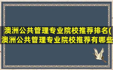 澳洲公共管理专业院校推荐排名(澳洲公共管理专业院校推荐有哪些)