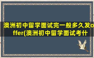 澳洲初中留学面试完一般多久发offer(澳洲初中留学面试考什么)