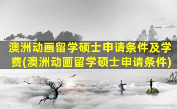 澳洲动画留学硕士申请条件及学费(澳洲动画留学硕士申请条件)