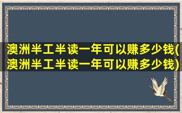 澳洲半工半读一年可以赚多少钱(澳洲半工半读一年可以赚多少钱)