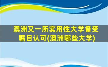 澳洲又一所实用性大学备受瞩目认可(澳洲哪些大学)