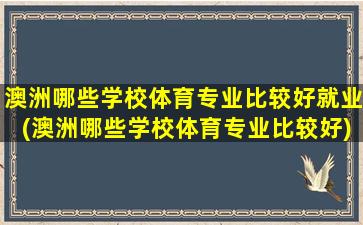 澳洲哪些学校体育专业比较好就业(澳洲哪些学校体育专业比较好)